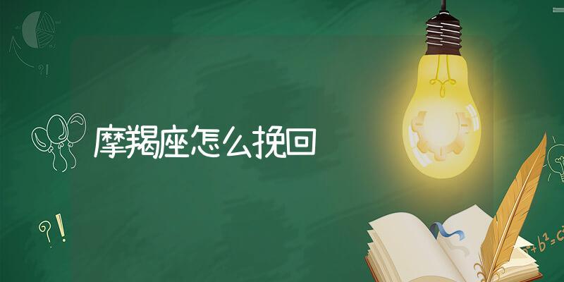 摩羯座说讨厌你，如何挽回？（星座恋爱指南，了解摩羯座的感情需求，成功挽回TA的心）