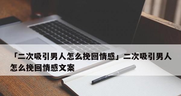 委婉分手挽回男友的秘诀（如何以温柔方式让他回到你身边）