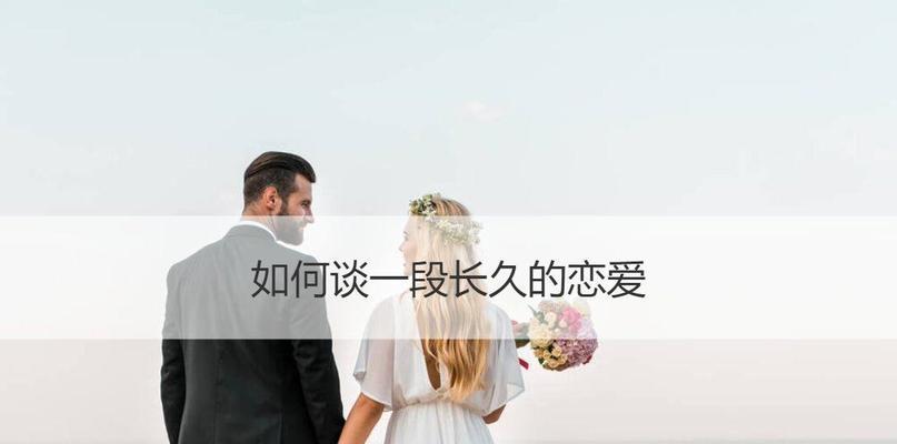 恋爱长久谈的秘诀（如何让恋爱长久地持续下去？）
