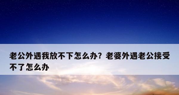 如何应对老公出轨（掌握关键证据，合理处理婚姻危机）