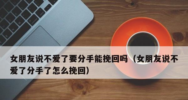 女友要分手怎么挽留？（教你如何顺利挽回女朋友）