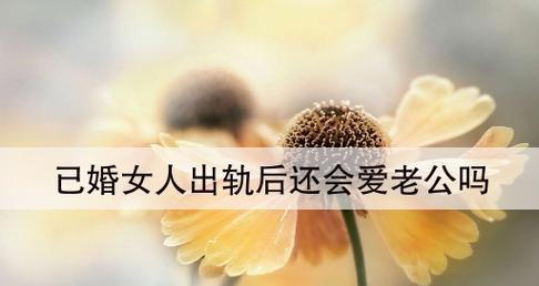 老公出轨后的表现（了解老公出轨后可能出现的情况，从而更好地处理婚姻问题）