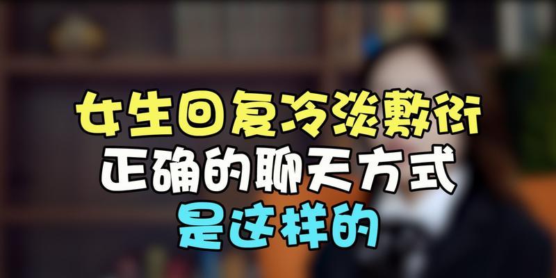 女生聊天冷淡原因及解决方法（哪些话题不宜触碰，如何改善聊天气氛）